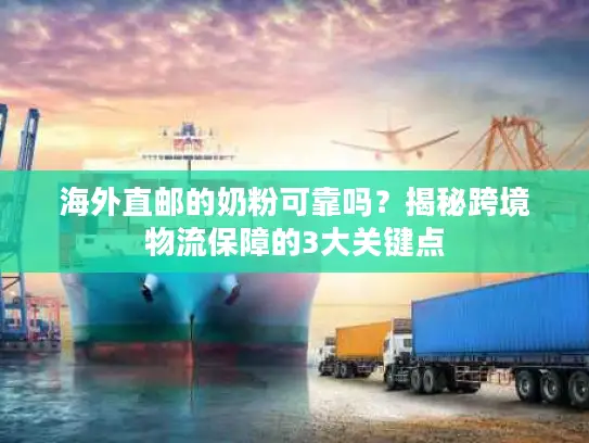 海外直邮的奶粉可靠吗？揭秘跨境物流保障的3大关键点