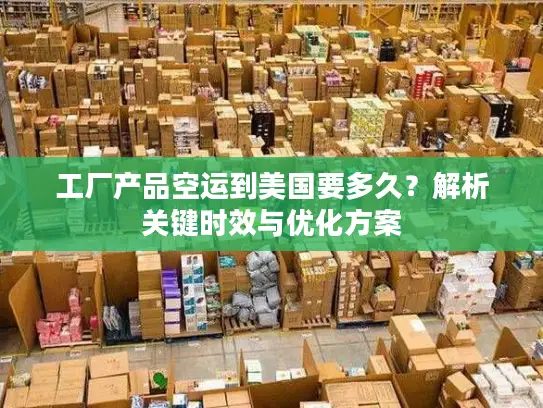 工厂产品空运到美国要多久？解析关键时效与优化方案