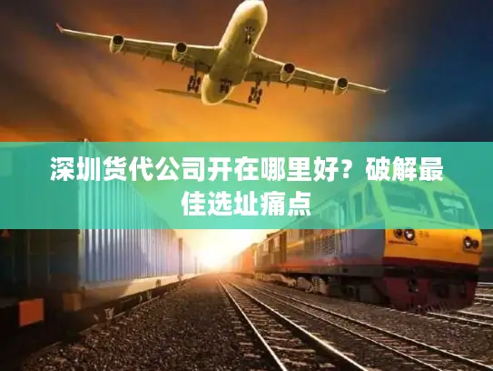 深圳货代公司开在哪里好？破解最佳选址痛点