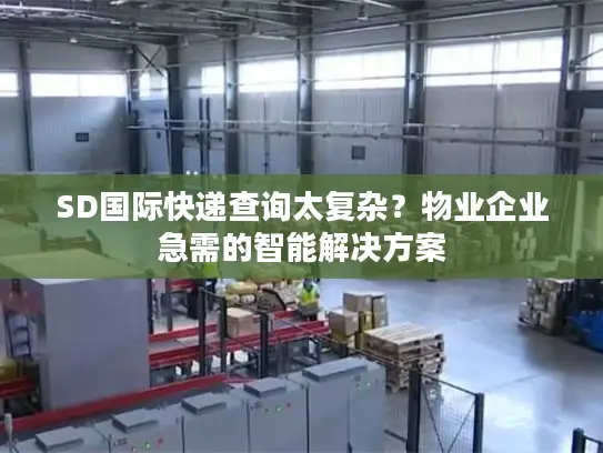 SD国际快递查询太复杂？物业企业急需的智能解决方案