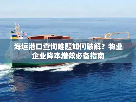 海运港口查询难题如何破解？物业企业降本增效必备指南