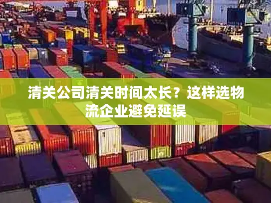 清关公司清关时间太长？这样选物流企业避免延误