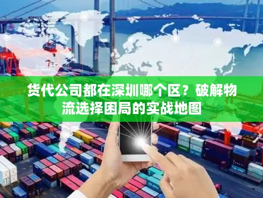 货代公司都在深圳哪个区？破解物流选择困局的实战地图