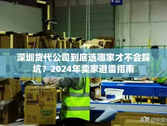 深圳货代公司到底选哪家才不会踩坑？2024年卖家避雷指南