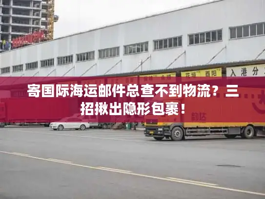 寄国际海运邮件总查不到物流？三招揪出隐形包裹！