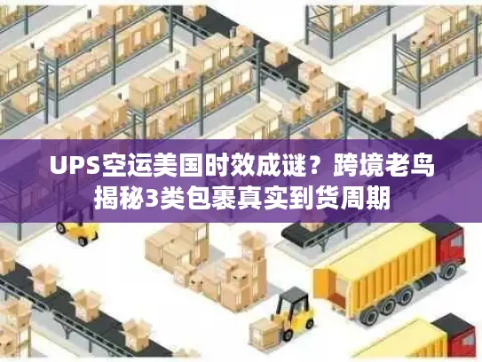 UPS空运美国时效成谜？跨境老鸟揭秘3类包裹真实到货周期