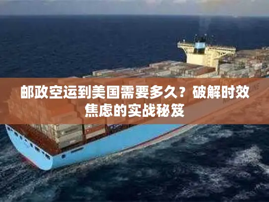 邮政空运到美国需要多久？破解时效焦虑的实战秘笈