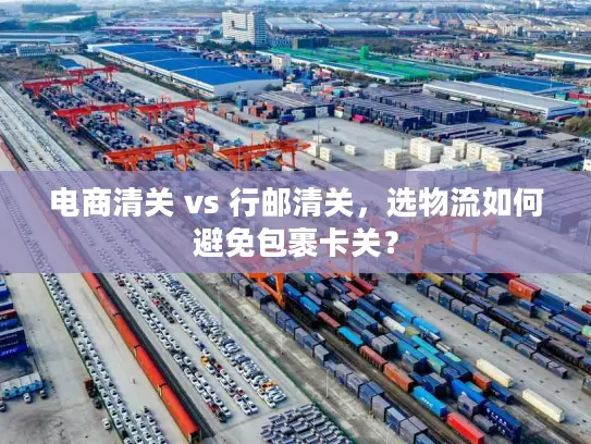 电商清关 vs 行邮清关，选物流如何避免包裹卡关？
