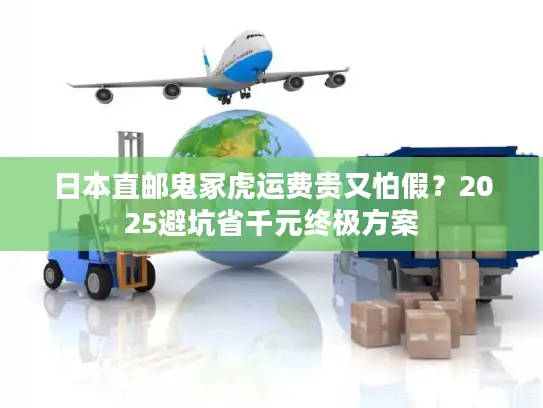 日本直邮鬼冢虎运费贵又怕假？2025避坑省千元终极方案