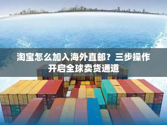 淘宝怎么加入海外直邮？三步操作开启全球卖货通道