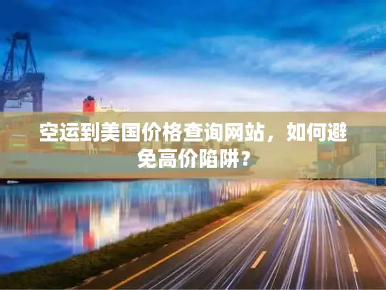空运到美国价格查询网站，如何避免高价陷阱？