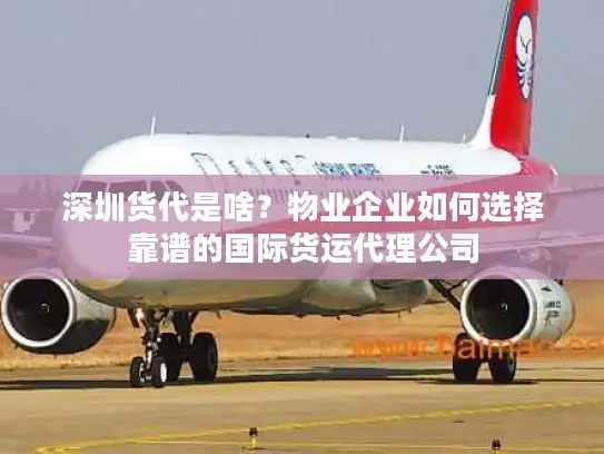 深圳货代是啥？物业企业如何选择靠谱的国际货运代理公司