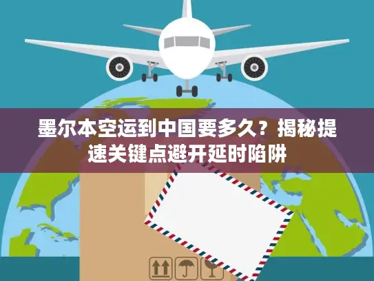 墨尔本空运到中国要多久？揭秘提速关键点避开延时陷阱