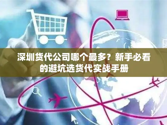 深圳货代公司哪个最多？新手必看的避坑选货代实战手册