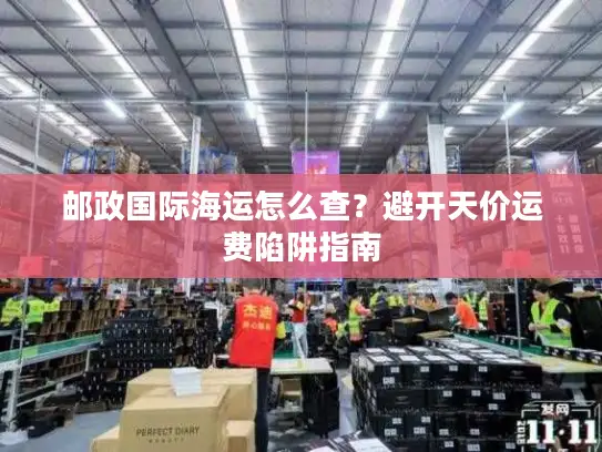 邮政国际海运怎么查？避开天价运费陷阱指南
