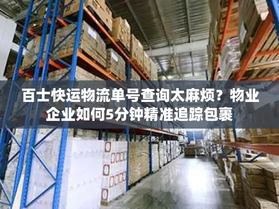 百士快运物流单号查询太麻烦？物业企业如何5分钟精准追踪包裹