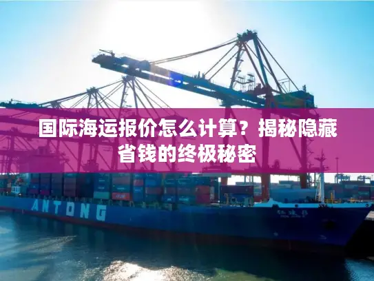 国际海运报价怎么计算？揭秘隐藏省钱的终极秘密