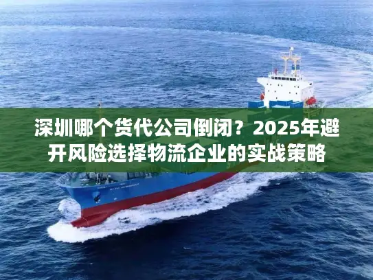 深圳哪个货代公司倒闭？2025年避开风险选择物流企业的实战策略