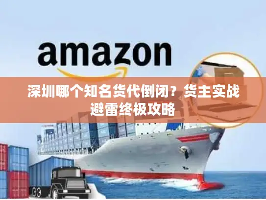 深圳哪个知名货代倒闭？货主实战避雷终极攻略