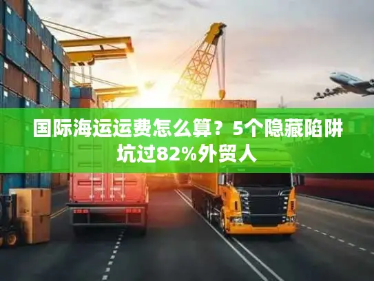 国际海运运费怎么算？5个隐藏陷阱坑过82%外贸人