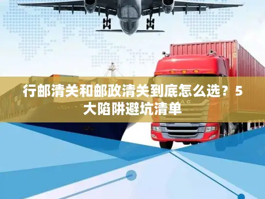 行邮清关和邮政清关到底怎么选？5大陷阱避坑清单