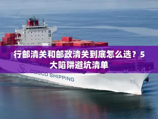 行邮清关和邮政清关到底怎么选？5大陷阱避坑清单