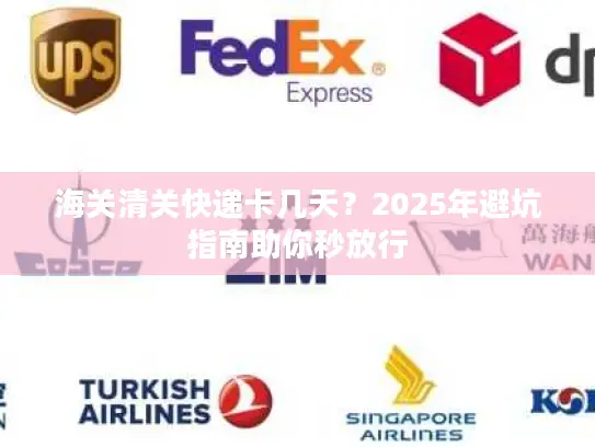 海关清关快递卡几天？2025年避坑指南助你秒放行