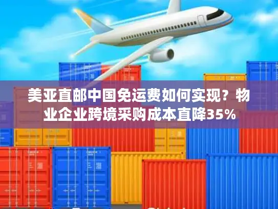 美亚直邮中国免运费如何实现？物业企业跨境采购成本直降35%