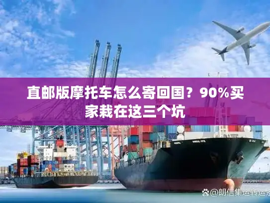 直邮版摩托车怎么寄回国？90%买家栽在这三个坑