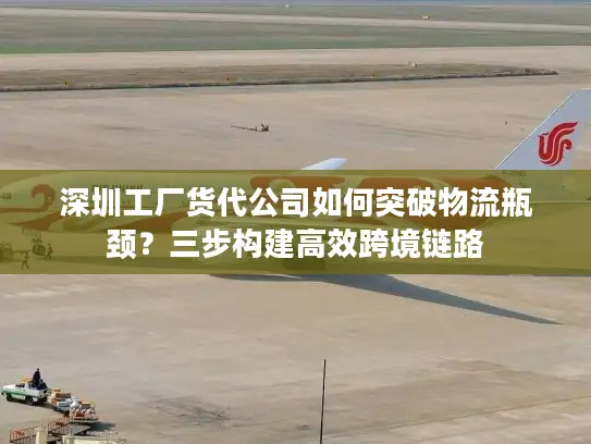 深圳工厂货代公司如何突破物流瓶颈？三步构建高效跨境链路