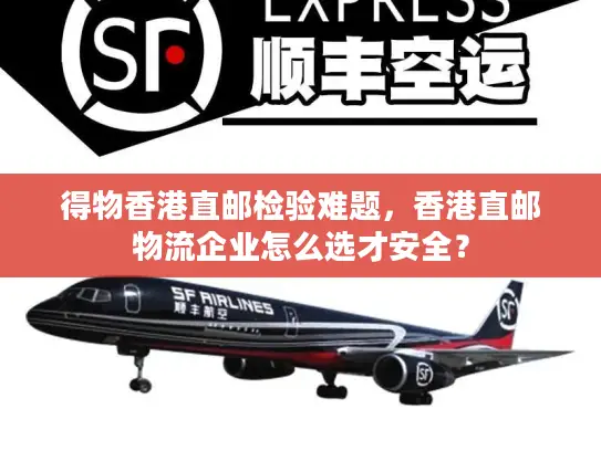 得物香港直邮检验难题，香港直邮物流企业怎么选才安全？