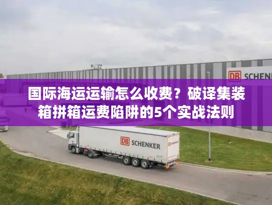 国际海运运输怎么收费？破译集装箱拼箱运费陷阱的5个实战法则