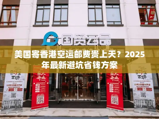 美国寄香港空运邮费贵上天？2025年最新避坑省钱方案