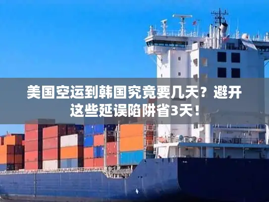美国空运到韩国究竟要几天？避开这些延误陷阱省3天！
