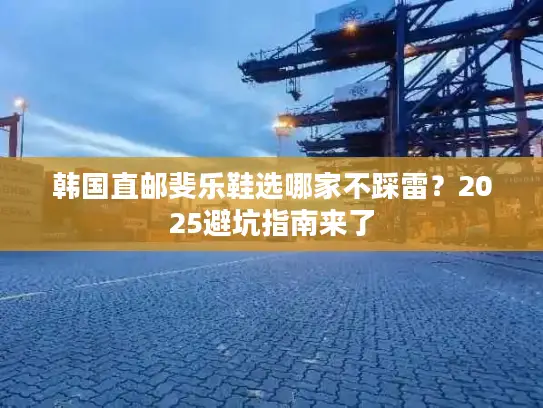 韩国直邮斐乐鞋选哪家不踩雷？2025避坑指南来了