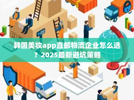 韩国美妆app直邮物流企业怎么选？2025最新避坑策略