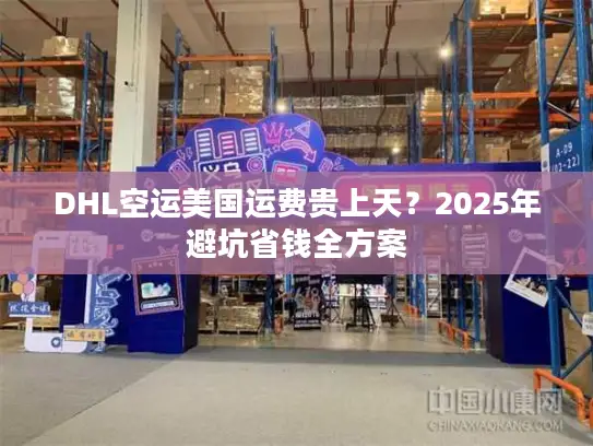DHL空运美国运费贵上天？2025年避坑省钱全方案