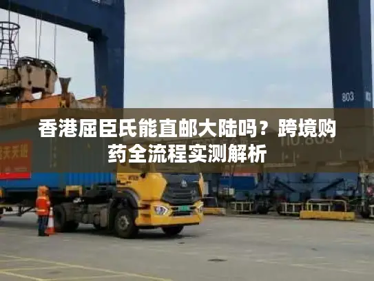 香港屈臣氏能直邮大陆吗？跨境购药全流程实测解析