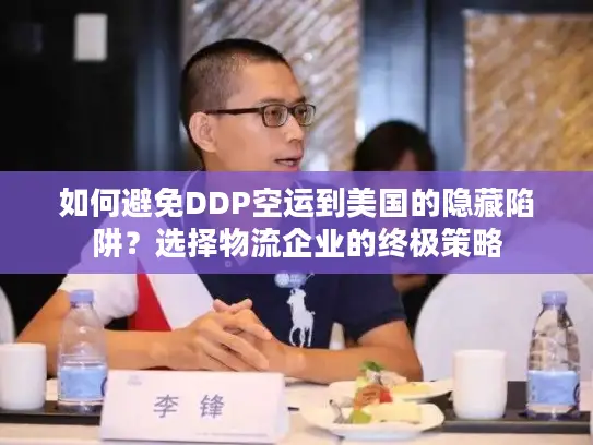 如何避免DDP空运到美国的隐藏陷阱？选择物流企业的终极策略