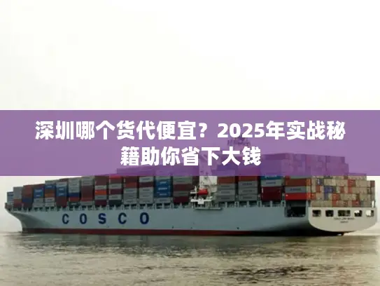 深圳哪个货代便宜？2025年实战秘籍助你省下大钱