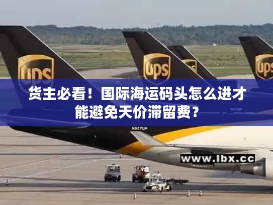 货主必看！国际海运码头怎么进才能避免天价滞留费？