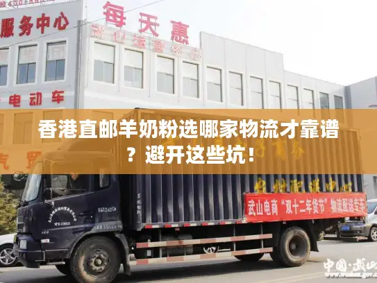香港直邮羊奶粉选哪家物流才靠谱？避开这些坑！