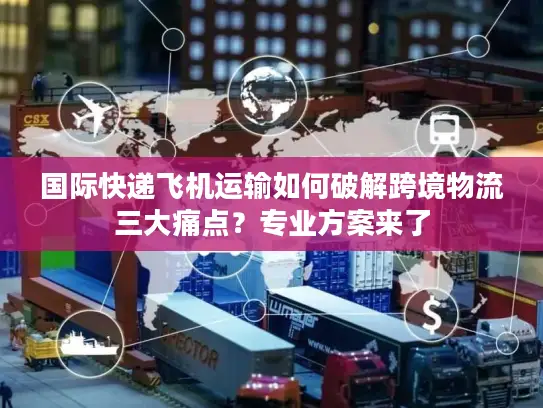 国际快递飞机运输如何破解跨境物流三大痛点？专业方案来了