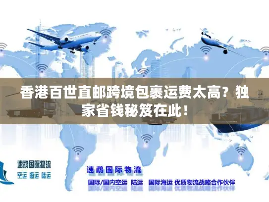 香港百世直邮跨境包裹运费太高？独家省钱秘笈在此！