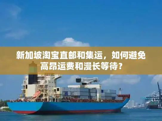 新加坡淘宝直邮和集运，如何避免高昂运费和漫长等待？