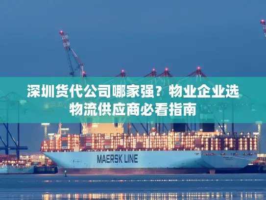 深圳货代公司哪家强？物业企业选物流供应商必看指南