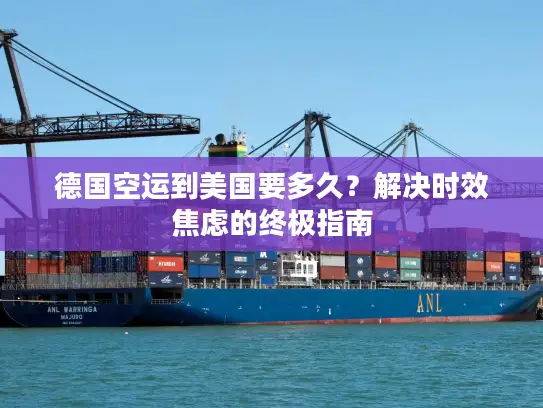 德国空运到美国要多久？解决时效焦虑的终极指南
