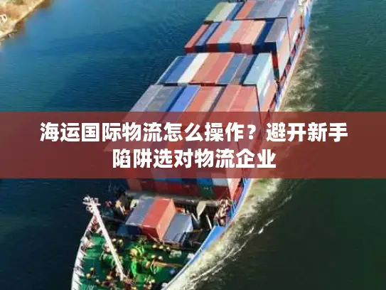 海运国际物流怎么操作？避开新手陷阱选对物流企业