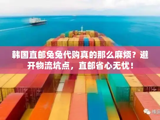 韩国直邮兔兔代购真的那么麻烦？避开物流坑点，直邮省心无忧！