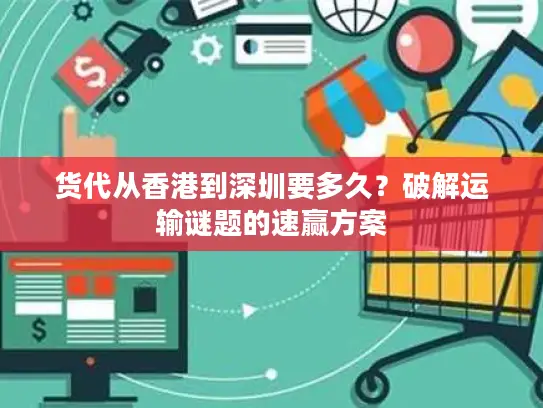 货代从香港到深圳要多久？破解运输谜题的速赢方案
